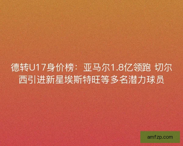 德转U17身价榜：亚马尔1.8亿领跑 切尔西引进新星埃斯特旺等多名潜力球员