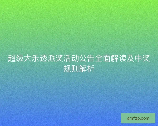 超级大乐透派奖活动公告全面解读及中奖规则解析