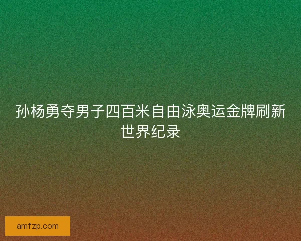 孙杨勇夺男子四百米自由泳奥运金牌刷新世界纪录