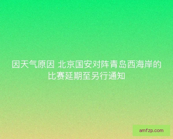 因天气原因 北京国安对阵青岛西海岸的比赛延期至另行通知
